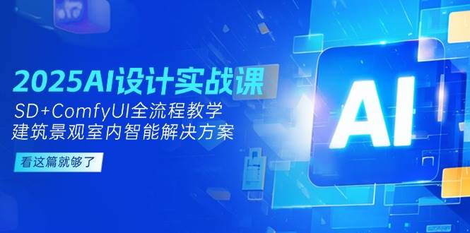 2025AI设计实战：建筑、景观与室内智能解决方案全流程教学（SD+ComfyUI）-北漠网络