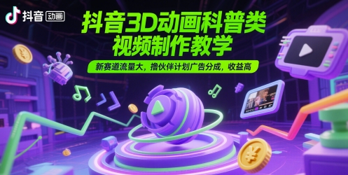 抖音3D动画科普视频制作教程：探索新赛道，高流量与高收益的伙伴计划广告分成-北漠网络
