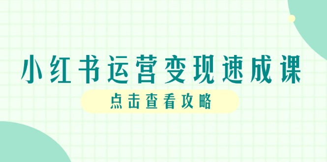 小红书运营与变现全攻略：从账号搭建到快速起号，个人IP全流程详解-北漠网络