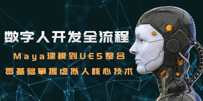 零基础掌握数字人开发全流程：从Maya建模到UE5整合的核心技术教学-北漠网络