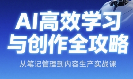 AI高效学习与创作全面指南：从笔记管理到内容生产实战技巧-北漠网络