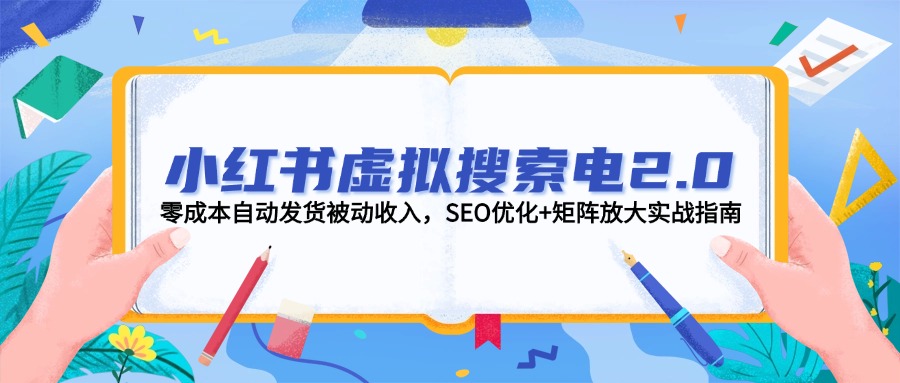 小红书虚拟搜索电2.0：零成本 自动发货 被动收入的SEO优化与矩阵放大实战攻略-北漠网络