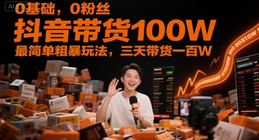 零基础、零粉丝，轻松实现抖音带货100万的三天快速玩法-北漠网络