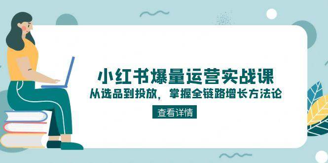 小红书高效运营实战课程：全面掌握选品与投放的全链路增长策略-北漠网络