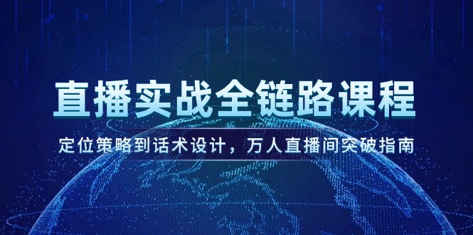 万人直播间突破指南：全链路实战课程，涵盖定位策略与话术设计-北漠网络