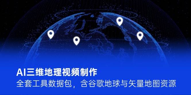 全面AI三维地理视频制作工具包：谷歌地球与矢量地图资源全包含-北漠网络