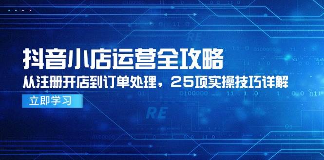 抖音小店运营全面指南：从注册开店到订单处理的25个实用技巧解析-北漠网络