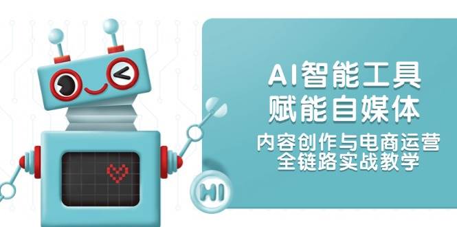 AI智能工具助力自媒体发展：内容创作与电商运营全链路实战教程-北漠网络