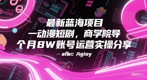 最新蓝海动漫短剧项目：商学院导师分享单抖音号一个月赚8W账号运营实操技巧-北漠网络