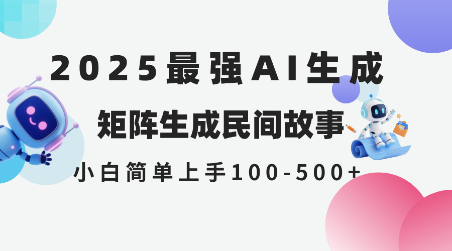 2025年5月最新AI生成民间故事，全网分发，轻松操作日赚500元-北漠网络