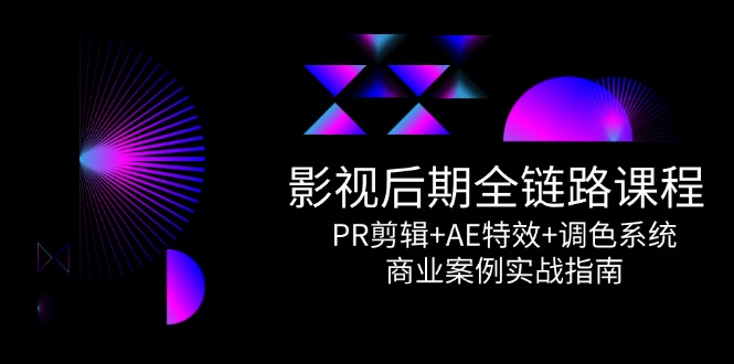影视后期全流程课程：PR剪辑、AE特效与调色系统实战商业案例详解-北漠网络