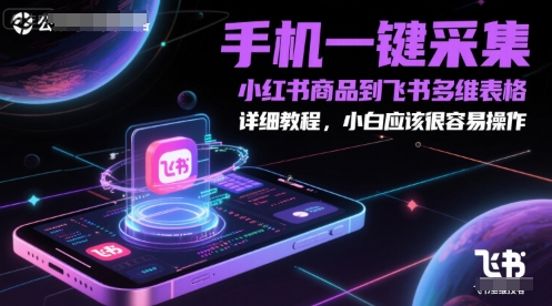 手机一键将小红书商品导入飞书多维表格，简单易懂教程，适合新手使用-北漠网络