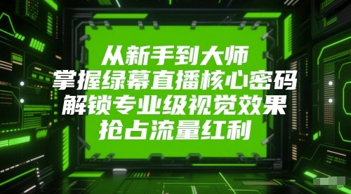 从新手到高手：掌握绿幕直播核心技巧，解锁专业视觉效果，实现流量快速增长！-北漠网络