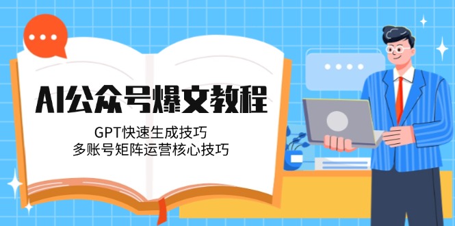 AI公众号爆文撰写技巧：GPT快速生成与多账号矩阵运营秘籍-北漠网络