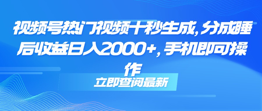 视频号热门视频十秒生成，轻松实现日入2000+的睡后收益，手机操作无压力-北漠网络