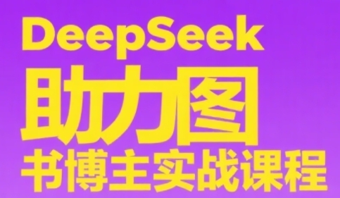 DeepSeek助力书籍博主实战课程：从零基础到账号搭建、热门选品策略和多维度内容创作技巧-北漠网络