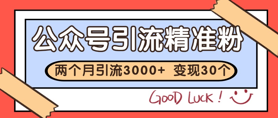 公众号精准引流技巧：2个月实现3000+精准粉丝，收益超30万-北漠网络
