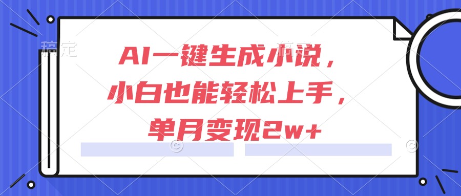 轻松上手AI小说创作，单月收益突破2万+，适合小白用户-北漠网络