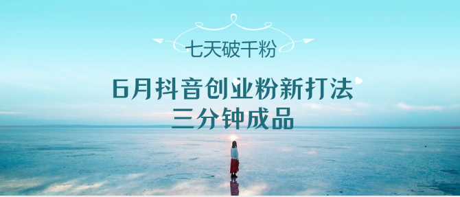 6月抖音创业新策略：三分钟打造成品，七天轻松破千粉-北漠网络