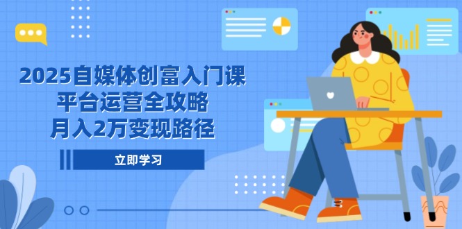 2025年自媒体赚钱入门课程：全面解析平台运营与月入2万变现策略-北漠网络