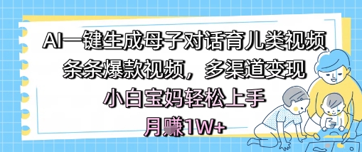 轻松上手的母子对话育儿视频，助力宝妈实现月入1W+，多渠道变现的爆款秘籍-北漠网络