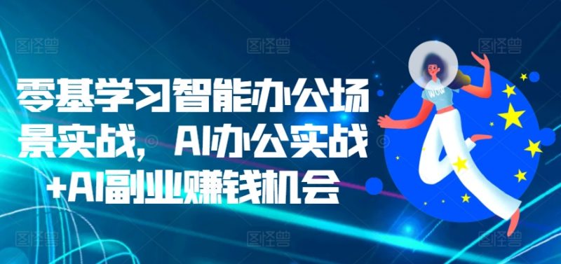 零基学习智能办公场景实战，AI办公实战+AI副业赚钱机会-北漠网络